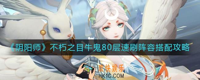 阴阳师不朽之目牛鬼80层怎么打_不朽之目牛鬼80层速刷阵容搭配攻略