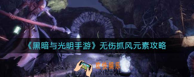 黑暗与光明手游怎么无伤抓风元素_无伤抓风元素攻略
