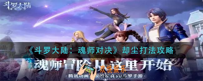 斗罗大陆魂师对决却尘怎么打_却尘打法攻略