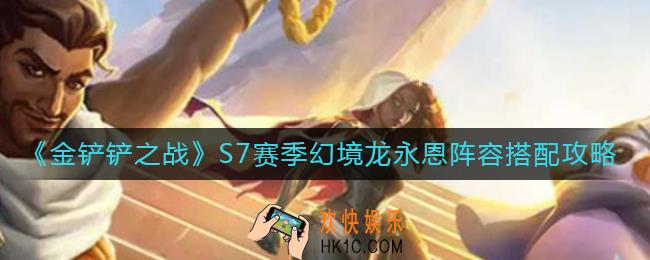 金铲铲之战S7赛季幻境龙永恩阵容怎么玩_S7赛季幻境龙永恩阵容搭配攻略