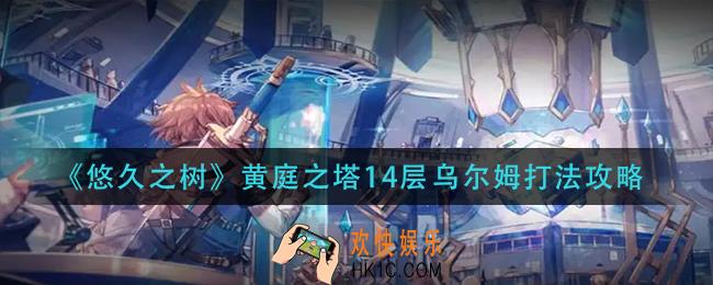 悠久之树黄庭之塔14层乌尔姆怎么打_黄庭之塔14层乌尔姆打法攻略