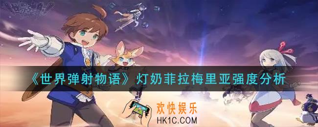 世界弹射物语灯奶菲拉梅里亚怎么样_灯奶菲拉梅里亚强度分析