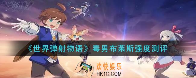 世界弹射物语毒男布莱斯怎么样_毒男布莱斯强度测评