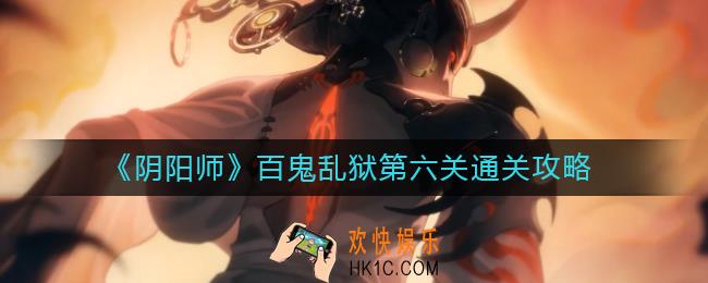 阴阳师百鬼乱狱第六关怎么过_百鬼乱狱第六关通关攻略