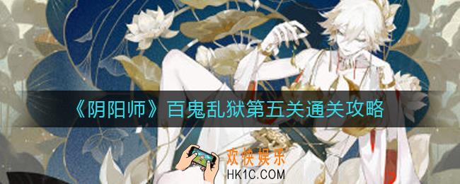 阴阳师百鬼乱狱第五关怎么过_百鬼乱狱第五关通关攻略