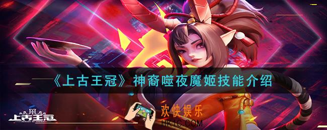 上古王冠神裔噬夜魔姬技能是什么_神裔噬夜魔姬技能介绍