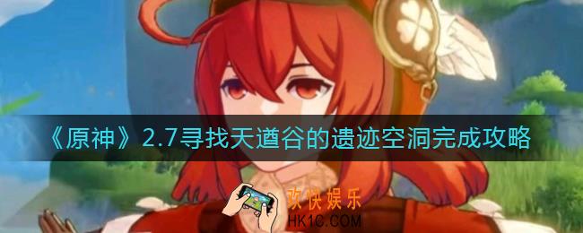 原神2.7寻找天遒谷的遗迹空洞怎么做_2.7寻找天遒谷的遗迹空洞完成攻略