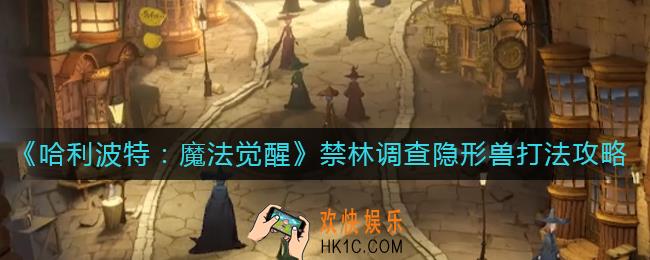 哈利波特魔法觉醒禁林调查隐形兽怎么打_禁林调查隐形兽打法攻略
