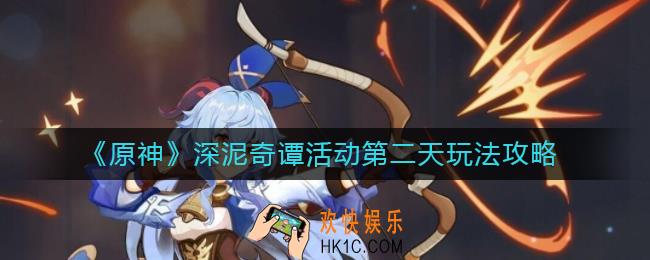 原神深泥奇谭活动第二天怎么玩_深泥奇谭活动第二天玩法攻略