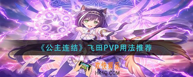 公主连结飞田PVP怎么用_飞田PVP用法推荐