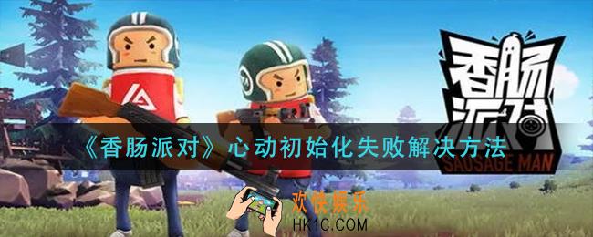 香肠派对心动初始化失败怎么解决_心动初始化失败解决方法