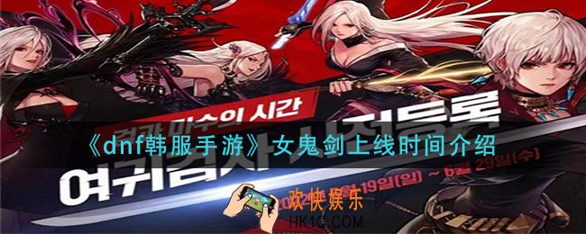dnf韩服手游女鬼剑职业什么时候出_女鬼剑上线时间介绍