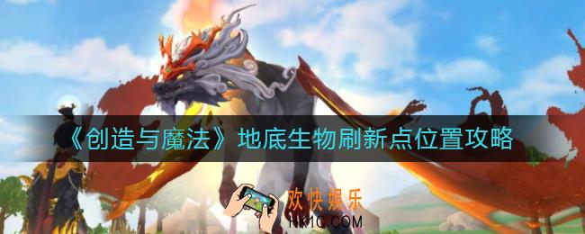 创造与魔法地底生物在哪里_地底生物刷新点位置攻略