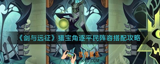 剑与远征猎宝角逐平民阵容怎么搭配_猎宝角逐平民阵容搭配攻略