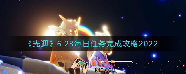 光遇6.23每日任务怎么做_6.23每日任务完成攻略2022