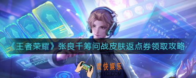王者荣耀张良千筹问战皮肤返点券怎么领_张良千筹问战皮肤返点券领取攻略