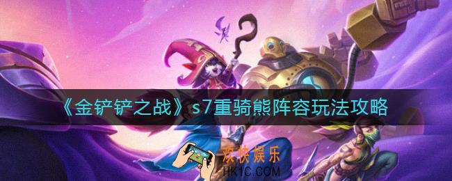 金铲铲之战s7巨龙之巢狗熊怎么玩_s7重骑熊阵容玩法攻略