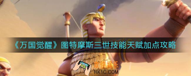万国觉醒图特摩斯三世技能怎么样_图特摩斯三世技能天赋加点攻略