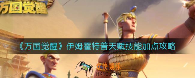万国觉醒伊姆霍特普技能怎么加点_伊姆霍特普天赋技能加点攻略