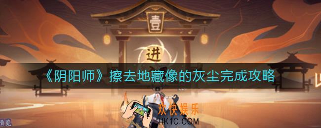 阴阳师擦去地藏像的灰尘怎么做_擦去地藏像的灰尘完成攻略