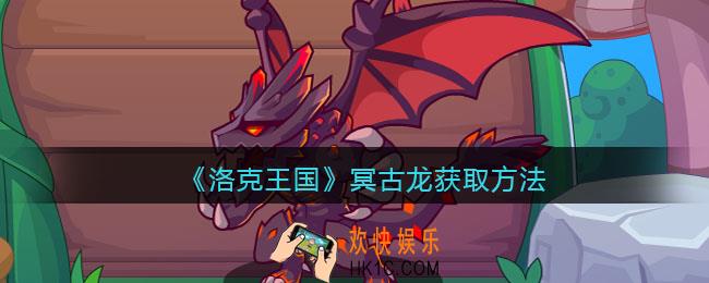 洛克王国冥古龙怎么获得_获取方法攻略
