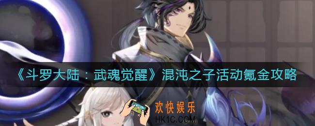 斗罗大陆武魂觉醒混沌之子角色技能怎么样_混沌之子角色攻略