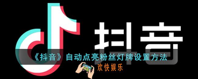 抖音怎么自动点亮粉丝灯牌_抖音自动点亮粉丝灯牌设置方法