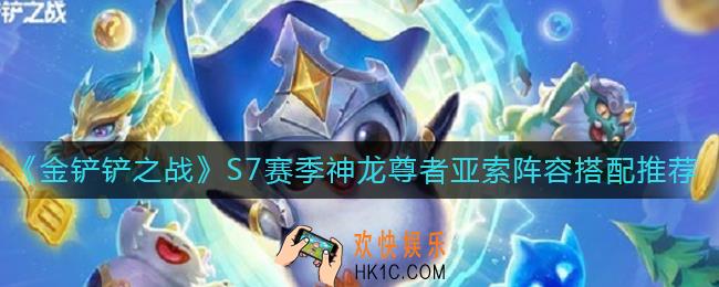 金铲铲之战S7赛季神龙尊者亚索阵容怎么搭配_S7赛季神龙尊者亚索阵容搭配推荐