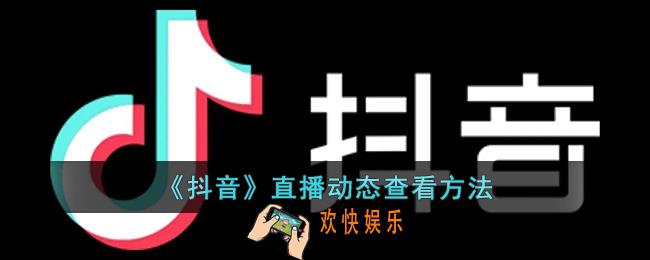 抖音怎么看直播动态_抖音直播动态查看方法