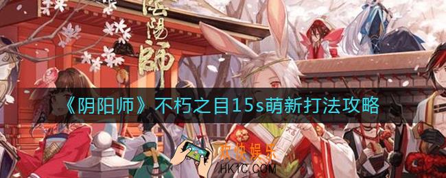阴阳师不朽之目怎么打_不朽之目15s萌新打法攻略