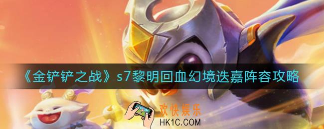 金铲铲之战s7黎明回血幻境迭嘉阵容怎么搭配_s7黎明回血幻境迭嘉阵容攻略