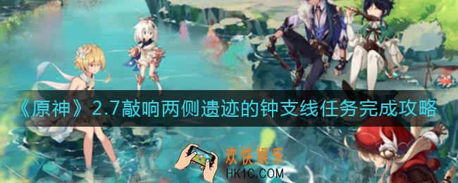 原神2.7敲响两侧遗迹的钟怎么做_2.7敲响两侧遗迹的钟支线任务完成攻略