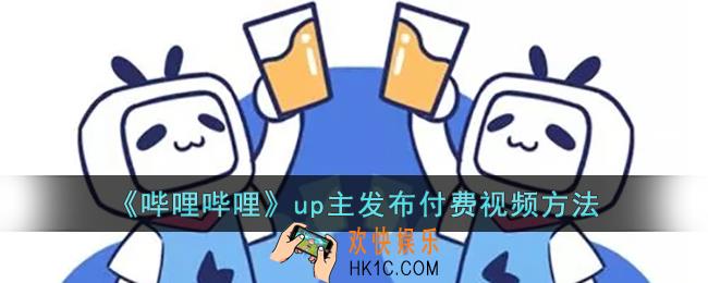 b站怎么发布付费视频_b站up主发布付费视频方法