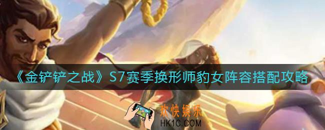 金铲铲之战S7赛季换形师豹女阵容怎么搭配_S7赛季换形师豹女阵容搭配攻略