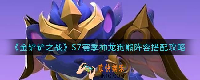 金铲铲之战S7赛季神龙狗熊阵容怎么搭配_S7赛季神龙狗熊阵容搭配攻略