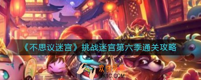 不思议迷宫挑战迷宫第六期怎么过_挑战迷宫第六季通关攻略