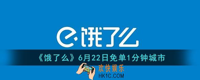 饿了么6.22免单城市是哪个_饿了么6月22日免单1分钟城市介绍