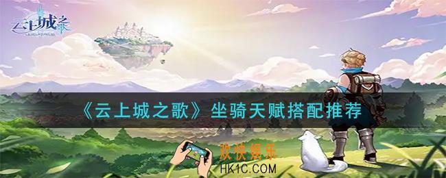 云上城之歌坐骑天赋怎么搭配_坐骑天赋搭配推荐