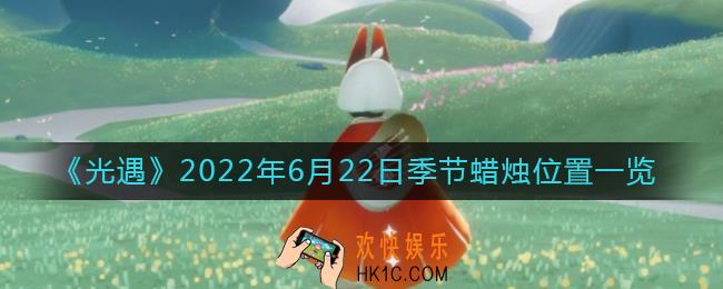 光遇6.22季节蜡烛在哪_6月22日季节蜡烛位置一览2022