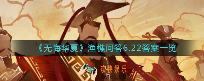无悔华夏渔樵问答6月22日答案是什么_渔樵问答6.22答案一览