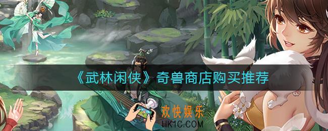 武林闲侠奇兽商店买什么好_奇兽商店购买推荐