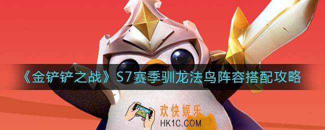 金铲铲之战S7赛季驯龙法鸟阵容怎么搭配_S7赛季驯龙法鸟阵容搭配攻略