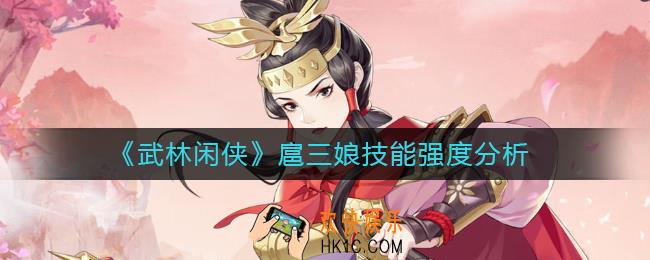 武林闲侠扈三娘怎么样_扈三娘技能强度分析
