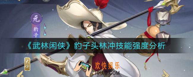 武林闲侠豹子头林冲怎么样_豹子头林冲技能强度分析