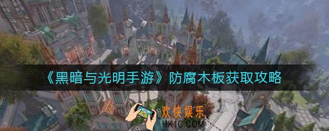 黑暗与光明手游防腐木板怎么获得_防腐木板获取攻略