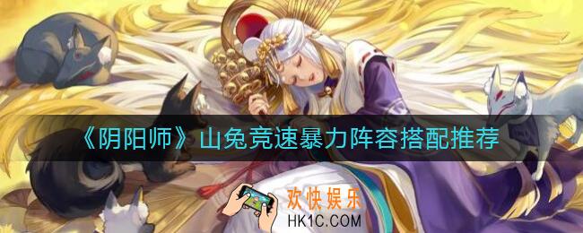阴阳师山兔竞速暴力阵容怎么搭配_山兔竞速暴力阵容搭配推荐