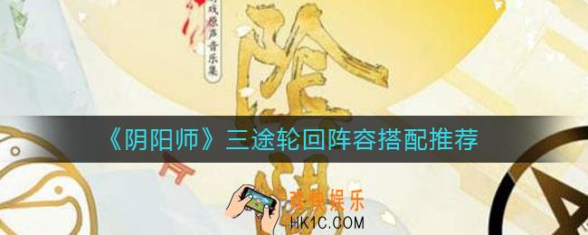 阴阳师三途轮回阵容怎么搭配_三途轮回阵容搭配推荐