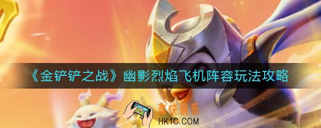 金铲铲之战幽影烈焰飞机阵容怎么玩_幽影烈焰飞机阵容玩法攻略