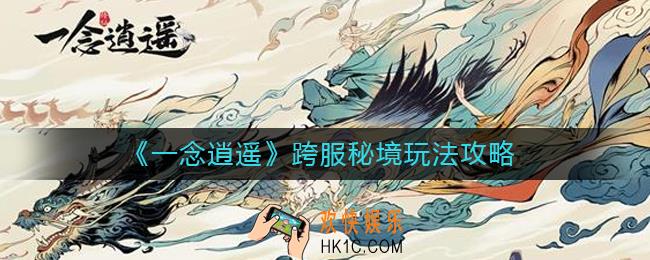 一念逍遥跨服秘境怎么玩_跨服秘境玩法攻略
