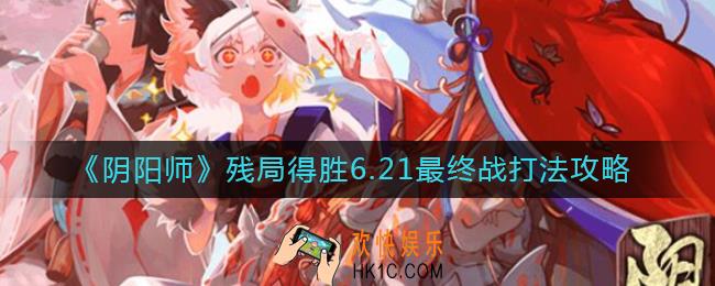 阴阳师残局得胜6.21最终战怎么打_残局得胜6.21最终战打法攻略
